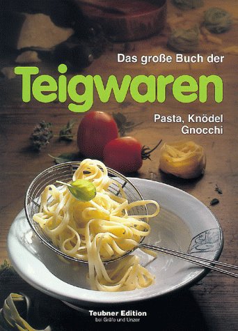 Das große Buch der Teigwaren. Pasta, Knödel, Gnocchi. Warenkunde, Küchenpraxis und Rezepte