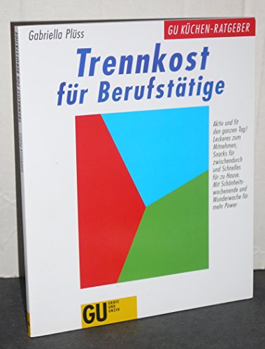 Trennkost für Berufstätige : aktiv und fit den ganzen Tag! ; Leckeres zum Mitnehmen, Snacks für zwischendurch und Schnelles für zu Hause ; mit Schönheitswochenende und Wunderwoche für mehr Power. [Red.: Bettina Bartz. Fotos: Odette Teubner] / GU-Küchen-Ratgeber - Plüss, Gabriella, Bettina (Red.) Bartz und Odette Teubner