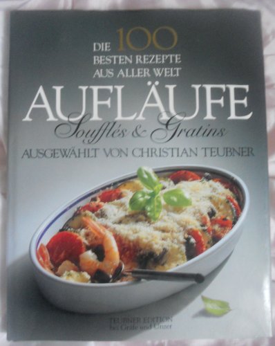 Die 100 besten Rezepte aus aller Welt, AuflÃ¤ufe, Souffles und Gratins (9783774228139) by Teubner, Christian