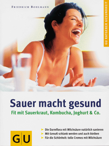 Sauer macht gesund: Fit mit Sauerkraut, Kombucha, Joghurt & Co.; Die Darmflora mit Milchsäure nat...
