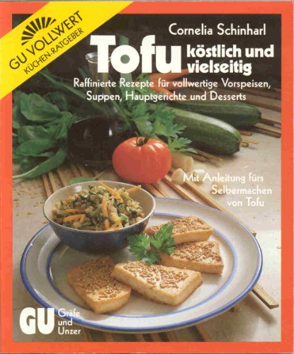 Tofu - köstlich und vielseitig : raffinierte Rezepte für vollwertige Vorspeisen, Suppen, Hauptger...