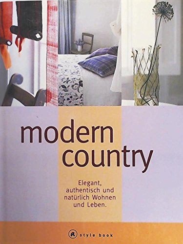 Modern country : elegant, authentisch und natürlich Wohnen und Leben. [Text und Projektdesign Mar...