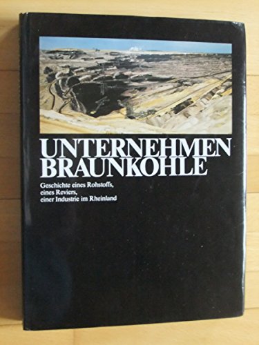 Unternehmen Braunkohle. Geschichte eines Rohstoffs, eines Reviers, einer Industrie im Rheinland. ...