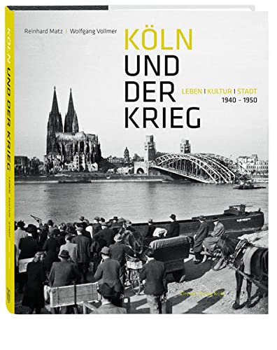 KÖLN UND DER KRIEG: Leben, Kultur, Stadt. 1940-1950 Herausgegeben von der Historischen Gesellschaft Köln e.V. - Matz, Reinhard und Wolfgang Vollmer