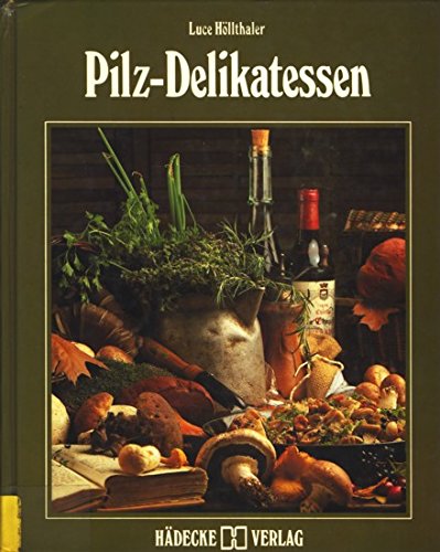 Pilz - Delikatessen. Erfahrungen und Rezepte eines leidenschaftlichen Pilzkochs