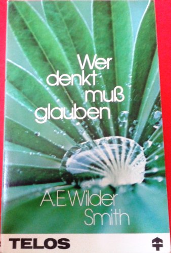 Wer denkt muß glauben - Arthur E. Wilder-Smith