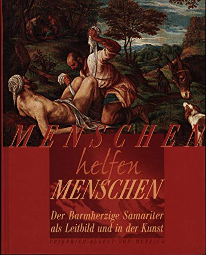 Imagen de archivo de Menschen helfen Menschen. Der Barmherzige Samariter als Leitbild und in der Kunst Friedrich-August von Metzsch a la venta por tomsshop.eu