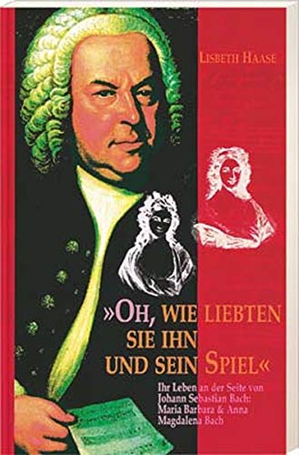 9783775135313: Oh, wie liebten sie ihn und sein Spiel. Ihr Leben an der Seite von Johann Sebastian Bach: Maria Barbara & Anna Magdalena Bach