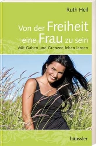 Von der Freiheit, eine Frau zu sein: Mit Gaben und Grenzen leben lernen - Heil, Ruth