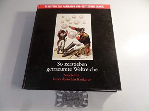 So zerstieben getraeumte Weltreiche: Napoleon I. in der deutschen Karikatur (Schriften zur Karikatur und kritischen Grafik) (German Edition) (9783775705356) by Scheffler, Sabine