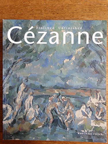 Cezanne: Finished, Unfinished - Baumann, Felix; Benesch, Evelyn; Feilchenfeldt, Walter; Klaus Albrecht Schroder (Edited by)