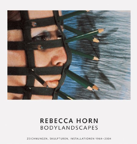 Rebecca Horn. Bodylandscapes ; Zeichnungen, Skulpturen, Installationen ; 1964 - 2004. - Horn, Rebecca -- Zweite, Armin