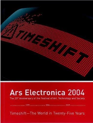 Ars Electronica 2004. Timeshift - Die Welt in 25 Jahren. 25 Jahre Festival für Kunst, Technologie und Gesellschaft Timeshift - Die Welt in 25 Jahren. 25 Jahre Festival für Kunst, Technologie und Gesellschaft - Stocker, Gerfried, Christine Schöpf und Bob Adrian