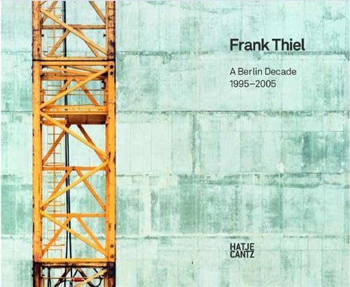 Frank Thiel - A Berlin decade 1995 - 2005. With essays by Robert Hobbs and David Moos.