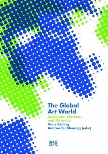 The Global Art World: Audiences, Markets, and Museums - Hans Belting, Andrea Buddensieg, editors