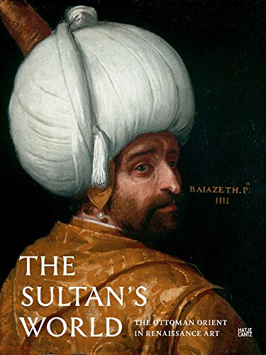 9783775739665: The Sultan's World: The Ottoman Orient in Renaissance Art: The Ottoman Orient in Renaisscance Art