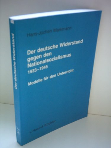 Der deutsche Widerstand gegen den Nationalsozialismus 1933 - 1945. Modelle für den Unterricht