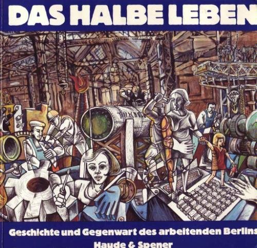 Das halbe Leben.Geschichte und Gegenwart des arbeitenden Berlins. Herausgegeben vom DGB, Landesbezirk Berlin und dem Bildungswerk des Berufsverbandes Bildender Künstler Berlins im Rahmen der Ausstellung zur 750-Jahr-Feier. - Stephan, Jürgen und Thomas Hahn (Hg.)