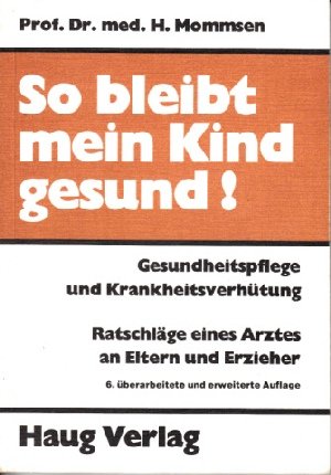 So bleibt mein Kind gesund. Gesundheitspflege und Krankheitsverhütung. Ratschläge eines Arztes an...