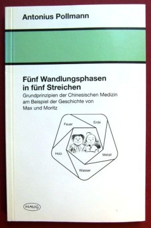 Antonius Pollmann - Fnf Wandlungsphasen in fnf Streichen: Grundprinzipien der Chinesischen Medizin am Beispiel der Geschichten