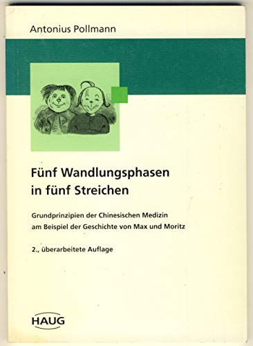 Fünf Wandlungsphasen in fünf Streichen. Grundprinzipien der Chinesischen Medizin am Beispiel der Geschichte von Max und Moritz Grundprinzipien der Chinesischen Medizin am Beispiel der Geschichte von Max und Moritz - Pollmann, Antonius, Jochen Gleditsch und Antonius Pollmann