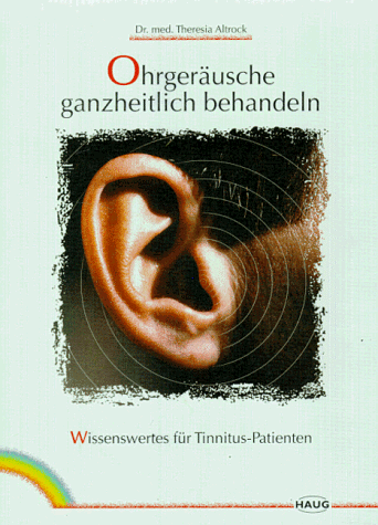 Ohrgeräusche ganzheitlich behandeln. Wissenswertes für Tinnitus-Patienten - Altrock, Theresia