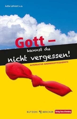 Gott - Kannst du nicht vergessen: Alternative Jugendgottesdienste - Lehnert, Jutta