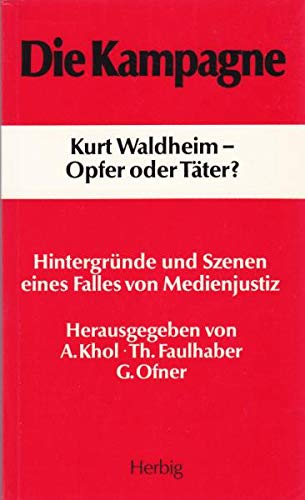 Die Kampagne Kurt Waldheim - Opfer oder Täter? : Hintergründe und Szenen eines Falles von Medienjustiz - Khol, Andreas