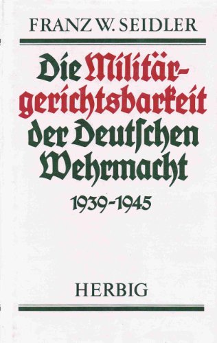 Die Militärgerichtsbarkeit der Deutschen Wehrmacht 1939-1945 - Seidler Franz, W