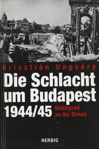 Die Schlacht um Budapest 1944/45. Stalingrad an der Donau - Ungvary, Krisztian