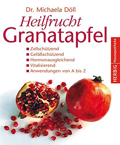 Heilfrucht Granatapfel: Zellschützend. Gefäßschützend, Hormonausgleichend. Vitalisierend. Anwendungen von A - Z - Michaela Döll