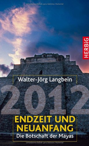 2012 - Endzeit und Neuanfang: Die Botschaft der Mayas - Walter-Jörg Langbein