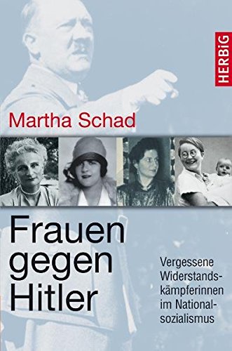 Frauen gegen Hitler: Vergessene Widerstandskämpferinnen im Nationalsozialismus - Martha Schad