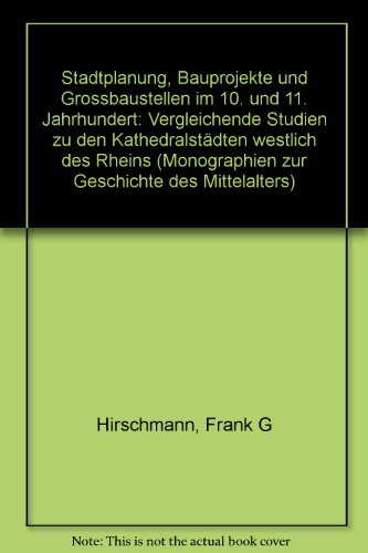 Stadtplanung, Bauprojekte und Großbaustellen im 10. und 11. Jahrhundert : vergleichende Studien zu den Kathedralstädten westlich des Rheins / von Frank G. Hirschmann - Hirschmann, Frank G.