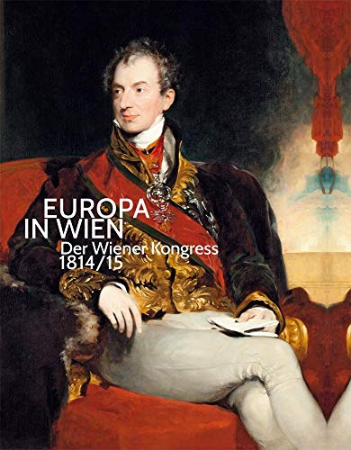 Europa in Wien: Der Wiener Kongress 1814/15: Der Wiener Kongress 1814/1815 - Grabner, Sabine, Agnes Husslein-Arco und Werner Telesko