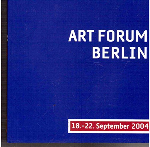 Art Forum Berlin. Die Internationale Messe für Gegenwartskunst 18.-22. September 2004