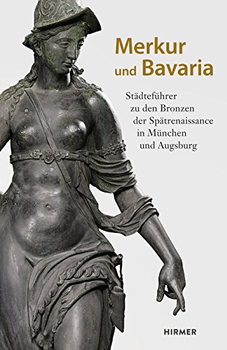 Merkur Und Bavaria: Stadtfuhrer Zu Den Bronzen Der Spatrenaissance in Munchen Und Augsburg