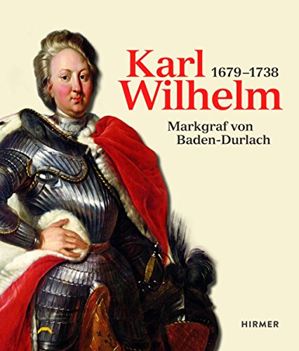 KARL WILHELM. 1679 - 1738 ; Markgraf von Baden-Durlach ; anlässlich der Ausstellung Karl Wilhelm 1679 - 1738, Große Landesausstellung Baden-Württemberg 2015, Badisches Landesmuseum Karlsruhe, 9. Mai bis 18. Oktober 2015 - Adler, Lars; Maltzahn-Redling, Jacqueline; ; [Hrsg.]: Hattler, Claus; Badisches Landesmuseum Karlsruhe;