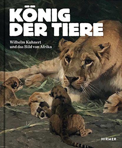 Beispielbild fr Knig der Tiere: Wilhelm Kuhnert und das Bild von Afrika. zum Verkauf von INGARDIO