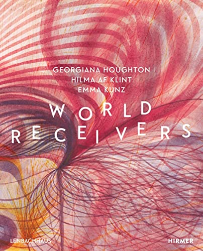 World Receivers: Georgiana Houghton - Hilma af Klint - Emma Kunz - Karin Althaus (Editor), Matthias MÃƒÂ¼hling