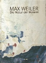 Max Weiler : Die Natur der Malerei - Essl, Karlheinz; Boehm, Margret; Adele Schlombs and Roland Wäspe