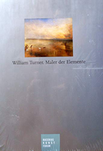 William Turner - Maler der Elemente: Katalog zur Ausstellung Hamburg, Bucerius Kunst Forum, 2.6.-11.9.2011; Krakau Nationalmuseum, 1.10.2011-8.1.2012; ... 2011/2012; Margate Turner Contemporary, 2012