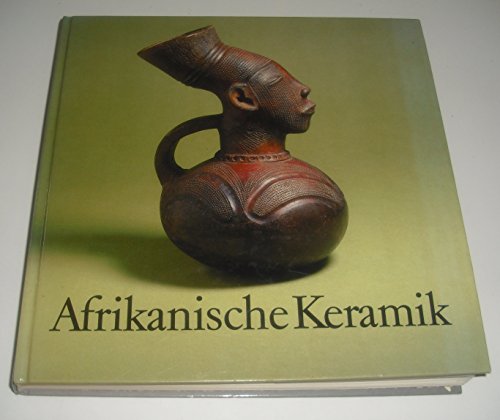 Afrikanische Keramik. Traditionelle Handwerkskunst südlich der Sahara. Mit Beiträgen von Bernhard...