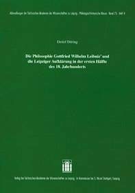 Die Philosophie Gottfried Wilhelm Leibniz' und die Leipziger Aufklärung in der ersten Hälfte des 18. Jahrhunderts. - Döring, Detlef