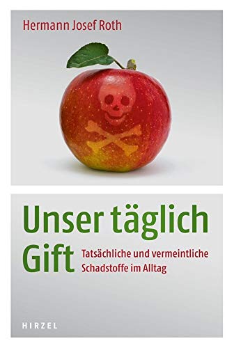 Unser täglich Gift: Tatsächliche und vermeintliche Schadstoffe im Alltag - Hermann Roth