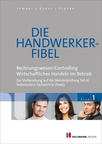 Die Handwerker-Fibel: Band 1: Für die Vorbereitung auf die Meisterprüfung Teil III - Technischer Fachwirt/in (HWK) Grundlagen des Rechnungswesens und . wirtschaftlichen Handelns im Betrieb - Lothar Semper