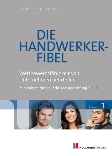 Beispielbild fr Die Handwerker-Fibel 01: Band 1: Wettbewerbsfhigkeit von Unternehmen beurteilen - Zur Vorbereitung auf die Meisterprfung Teil III zum Verkauf von medimops