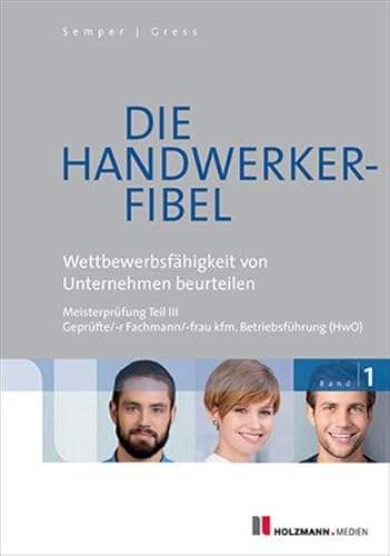 Die Handwerker-Fibel: Band 1: Wettbewerbsfähigkeit von Unternehmen beurteilen. Zur Vorbereitung auf die Meisterprüfung Teil III - Dr. Semper, Lothar, Gress, Bernhard