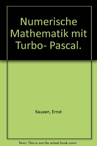 Numerische Mathematik mit TURBO-PASCAL. Mit 67 Programmen und Strukturdiagrammen, 48 Tabellen, 120 durchgerechneten Beispielen und über 100 Übungsaufgaben. - Kausen, Ernst