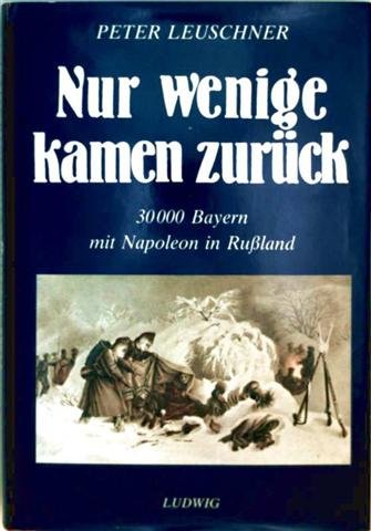 Nur wenige kamen zurück. 30.000 Bayern mit Napoleon in Rußland. - Leuschner, Peter